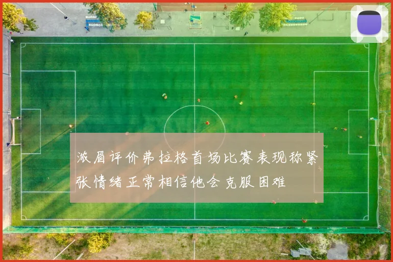 浓眉评价弗拉格首场比赛表现称紧张情绪正常相信他会克服困难