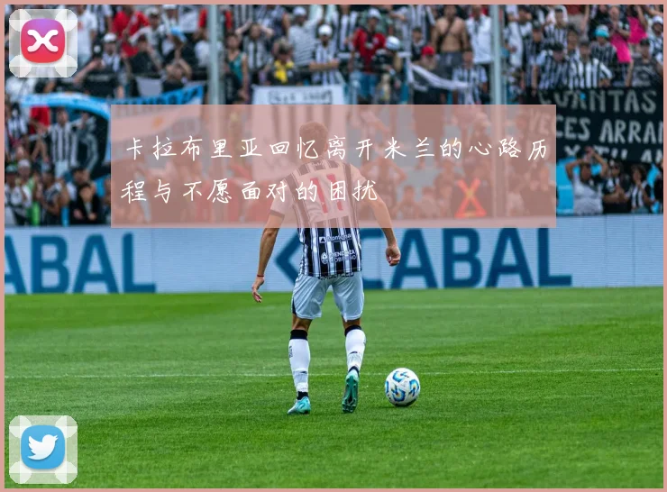 卡拉布里亚回忆离开米兰的心路历程与不愿面对的困扰