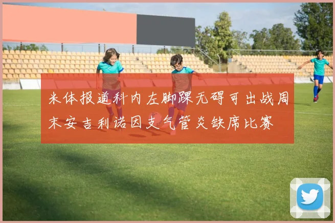 米体报道科内左脚踝无碍可出战周末安吉利诺因支气管炎缺席比赛