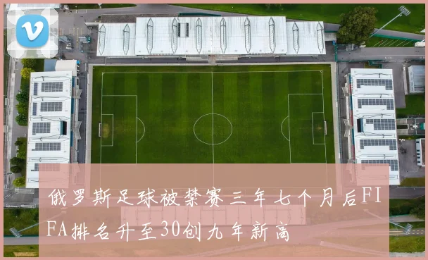 俄罗斯足球被禁赛三年七个月后FIFA排名升至30创九年新高