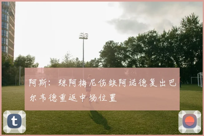 阿斯：琼阿梅尼伤缺阿诺德复出巴尔韦德重返中场位置