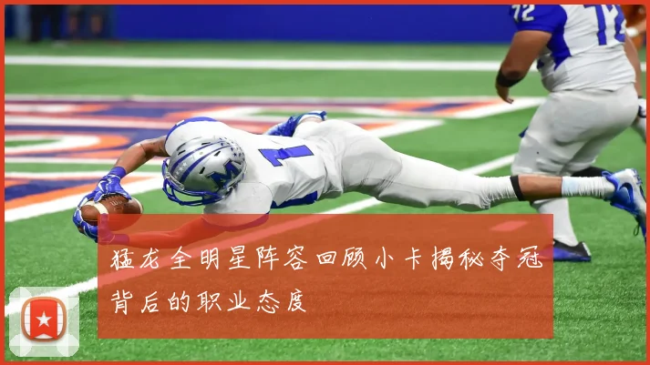 猛龙全明星阵容回顾小卡揭秘夺冠背后的职业态度