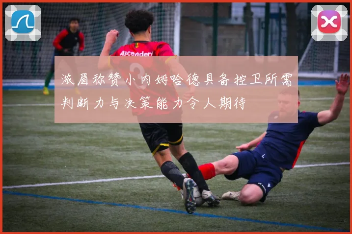 浓眉称赞小内姆哈德具备控卫所需判断力与决策能力令人期待