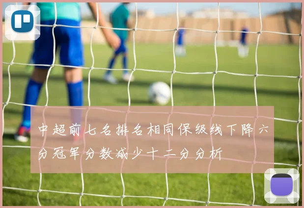 中超前七名排名相同保级线下降六分冠军分数减少十二分分析