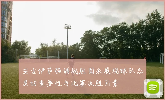 安古伊萨强调战胜国米展现球队态度的重要性与比赛决胜因素